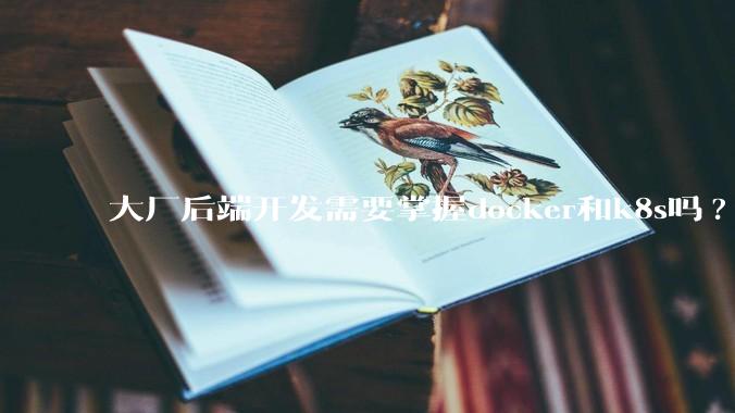大厂后端开发需要掌握docker和k8s吗?