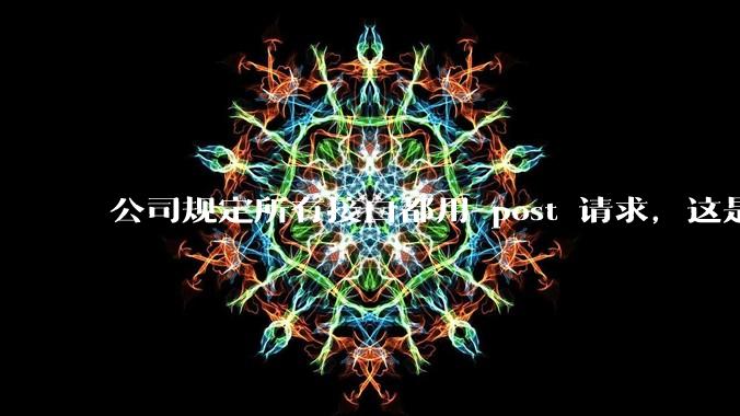 公司规定所有接口都用 post 请求，这是为什么？